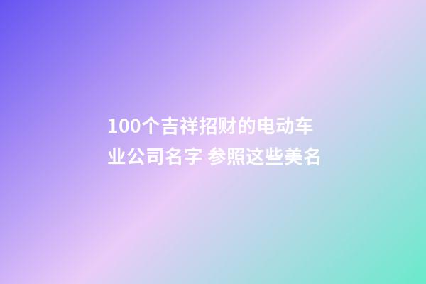 100个吉祥招财的电动车业公司名字 参照这些美名